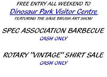 FREE ENTRY ALL WEEKEND TO Dinosaur Park Visitor Centre FEATURING THE SAGE BRUSH ART SHOW SPEC ASSOCIATION BARBECUE CASH ONLY ROTARY "VINTAGE" SHIRT SALE CASH ONLY 